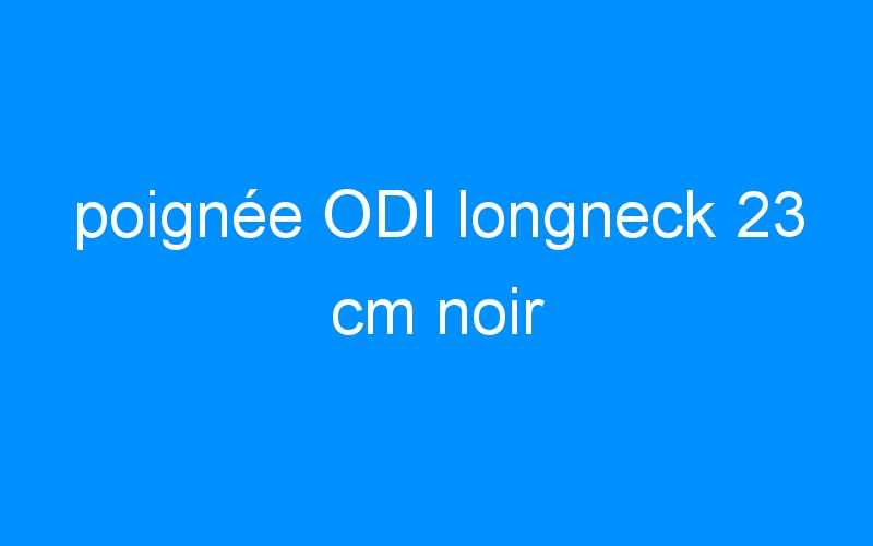 poignée ODI longneck 23 cm noir
