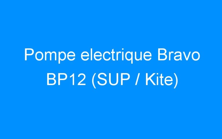 Lire la suite à propos de l’article Pompe electrique Bravo BP12 (SUP / Kite)