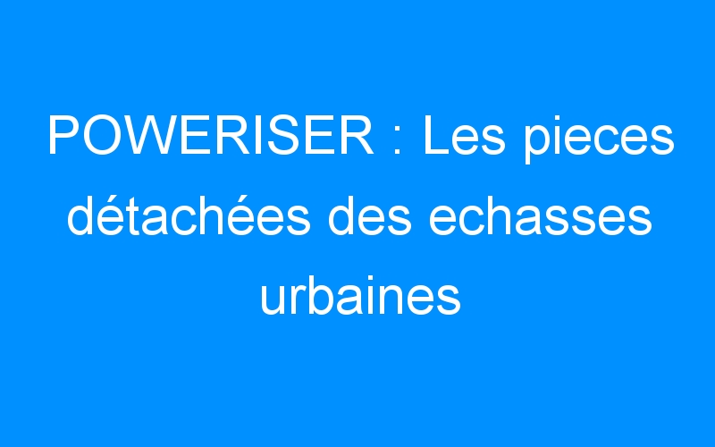 You are currently viewing POWERISER : Les pieces détachées des echasses urbaines