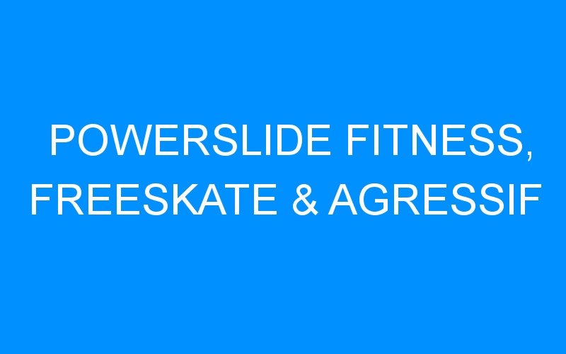 You are currently viewing POWERSLIDE FITNESS, FREESKATE & AGRESSIF