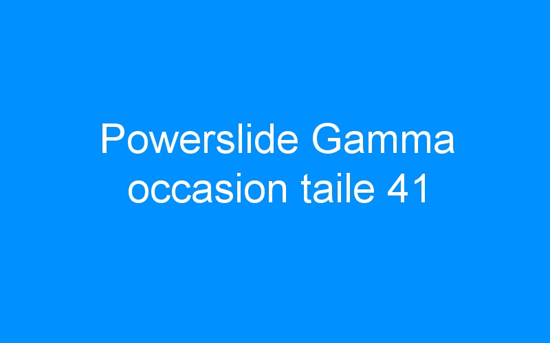 You are currently viewing Powerslide Gamma occasion taile 41