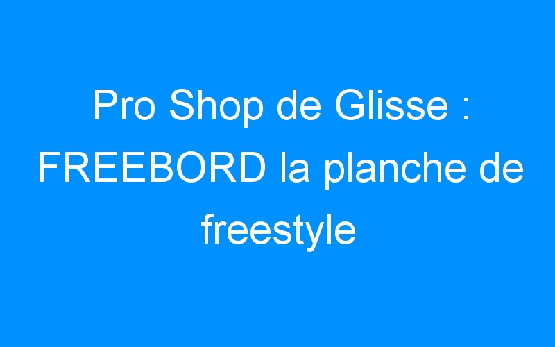 Pro Shop de Glisse : FREEBORD la planche de freestyle