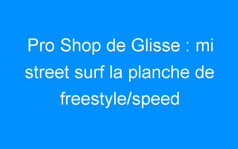 You are currently viewing Pro Shop de Glisse : mi street surf la planche de freestyle/speed