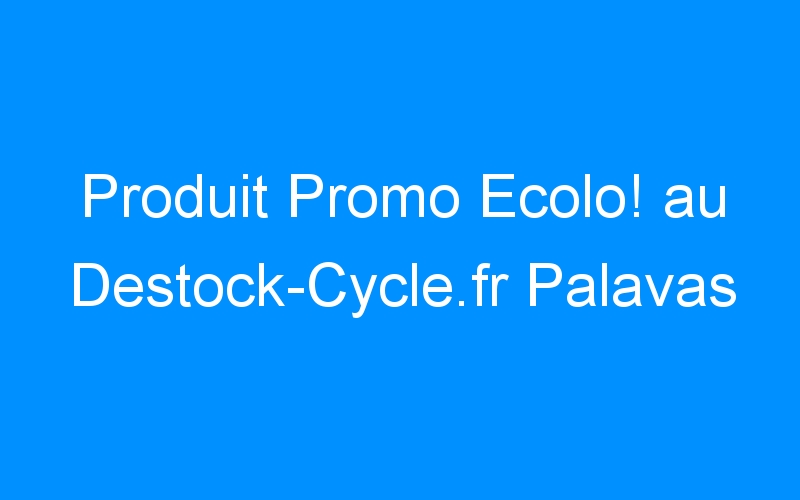 You are currently viewing Produit Promo Ecolo! au Destock-Cycle.fr Palavas