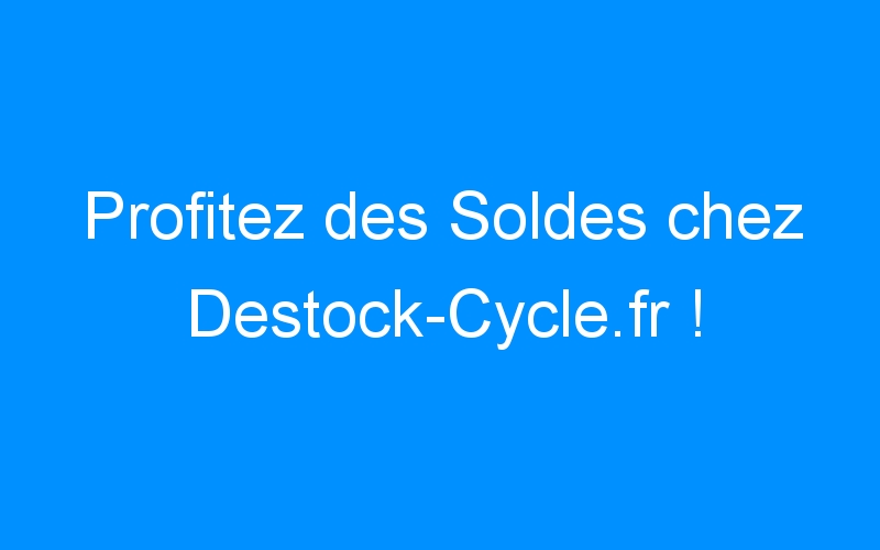 You are currently viewing Profitez des Soldes chez Destock-Cycle.fr !
