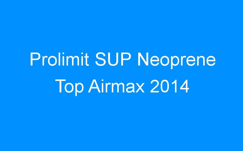 You are currently viewing Prolimit SUP Neoprene Top Airmax 2014