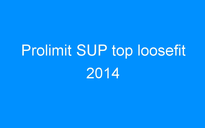 You are currently viewing Prolimit SUP top loosefit 2014