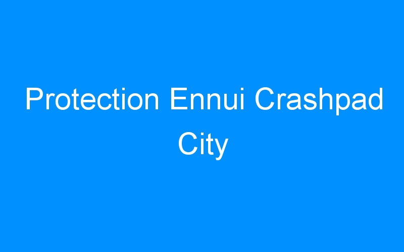 Protection Ennui Crashpad City