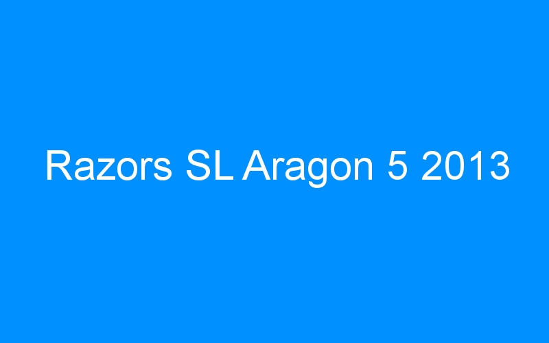 You are currently viewing Razors SL Aragon 5 2013