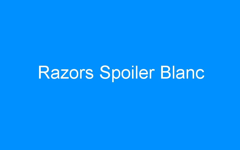 You are currently viewing Razors Spoiler Blanc