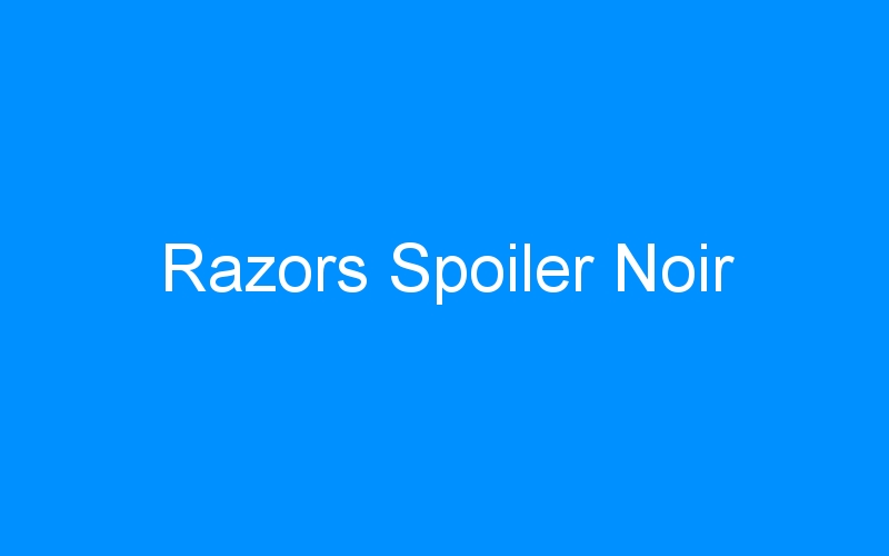 You are currently viewing Razors Spoiler Noir