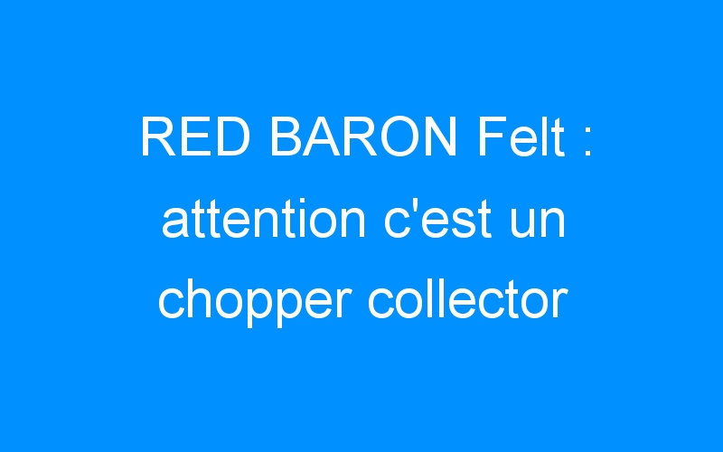 You are currently viewing RED BARON Felt : attention c’est un chopper collector