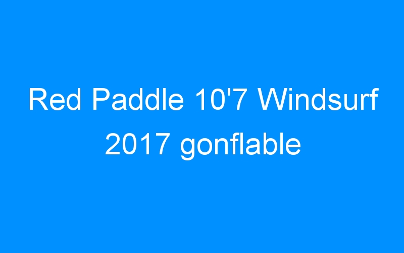 Lire la suite à propos de l’article Red Paddle 10’7 Windsurf 2017 gonflable