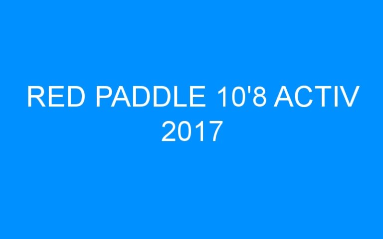 RED PADDLE 10’8 ACTIV 2017