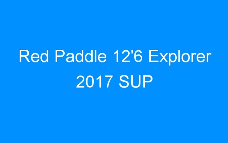 Lire la suite à propos de l’article Red Paddle 12’6 Explorer 2017 SUP