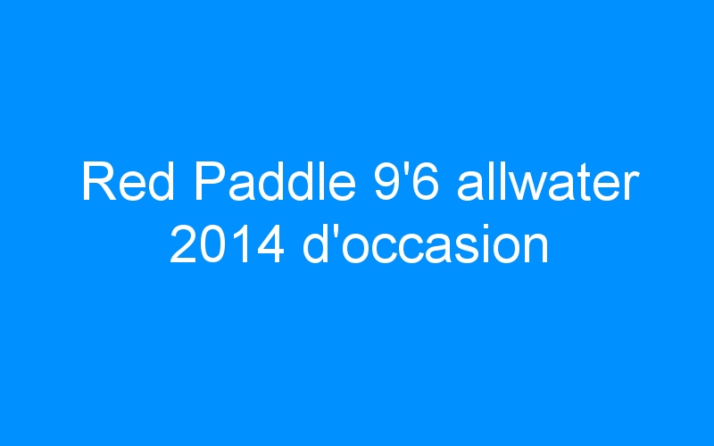 Red Paddle 9’6 allwater 2014 d’occasion