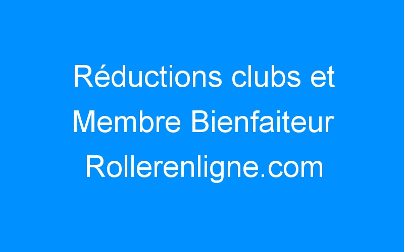 Réductions clubs et Membre Bienfaiteur Rollerenligne.com