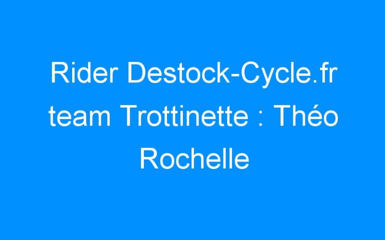 Lire la suite à propos de l’article Rider Destock-Cycle.fr team Trottinette : Théo Rochelle