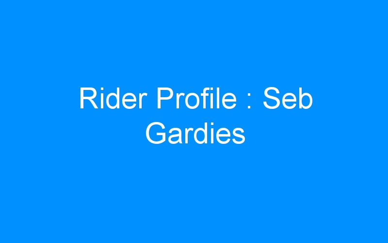 You are currently viewing Rider Profile : Seb Gardies