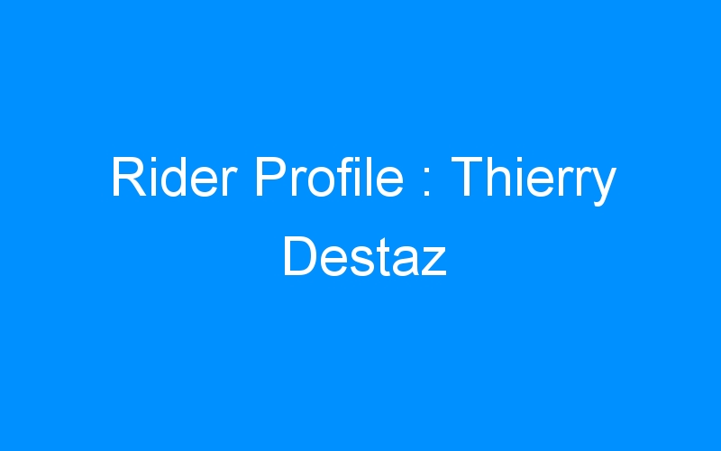 You are currently viewing Rider Profile : Thierry Destaz