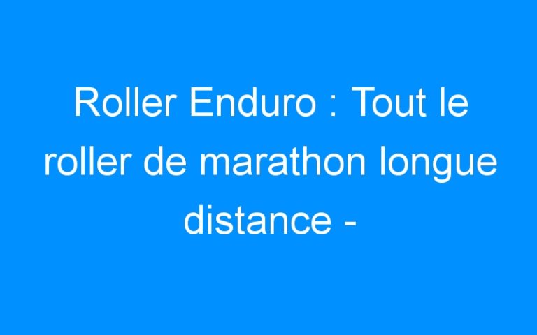 Lire la suite à propos de l’article Roller Enduro : Tout le roller de marathon longue distance – Destock-Cycle.fr