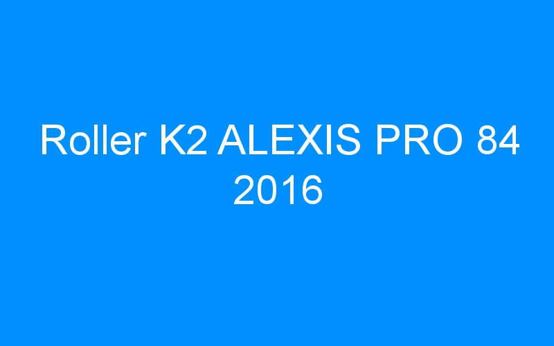 You are currently viewing Roller K2 ALEXIS PRO 84 2016