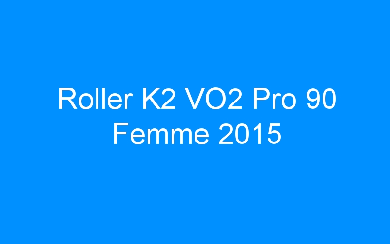 You are currently viewing Roller K2 VO2 Pro 90 Femme 2015