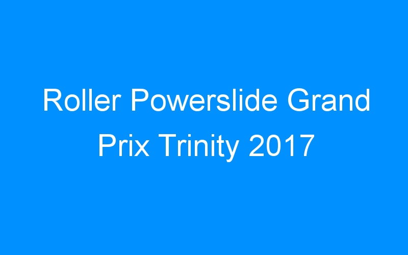 You are currently viewing Roller Powerslide Grand Prix Trinity 2017