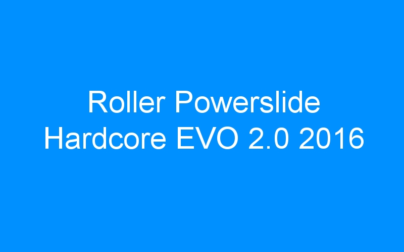You are currently viewing Roller Powerslide Hardcore EVO 2.0 2016