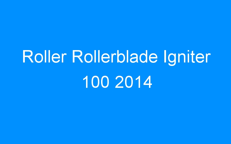 You are currently viewing Roller Rollerblade Igniter 100 2014