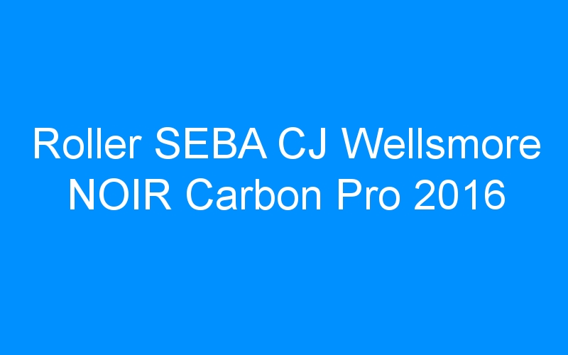 You are currently viewing Roller SEBA CJ Wellsmore NOIR Carbon Pro 2016