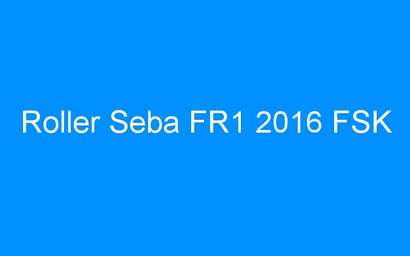 You are currently viewing Roller Seba FR1 2016 FSK
