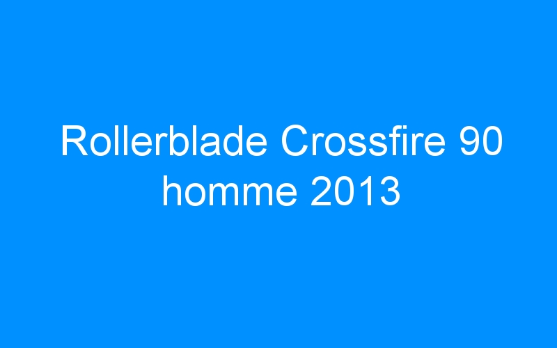 You are currently viewing Rollerblade Crossfire 90 homme 2013