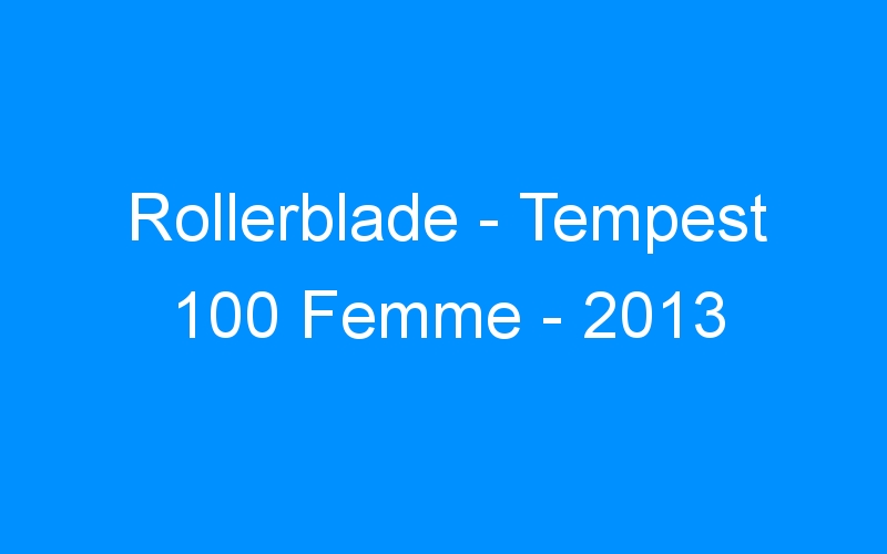 You are currently viewing Rollerblade – Tempest 100 Femme – 2013