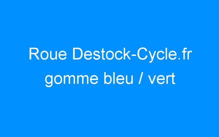 Lire la suite à propos de l’article Roue Destock-Cycle.fr gomme bleu / vert