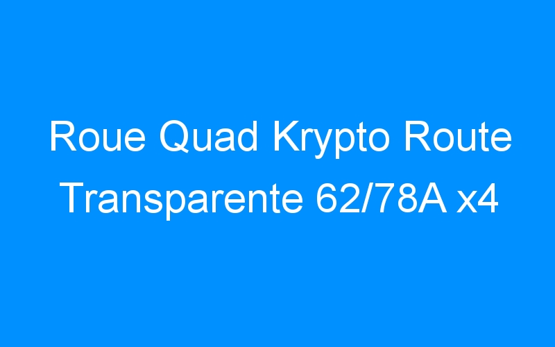 You are currently viewing Roue Quad Krypto Route Transparente 62/78A x4