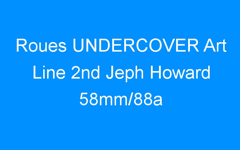 You are currently viewing Roues UNDERCOVER Art Line 2nd Jeph Howard 58mm/88a