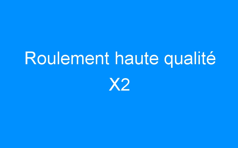 You are currently viewing Roulement haute qualité X2
