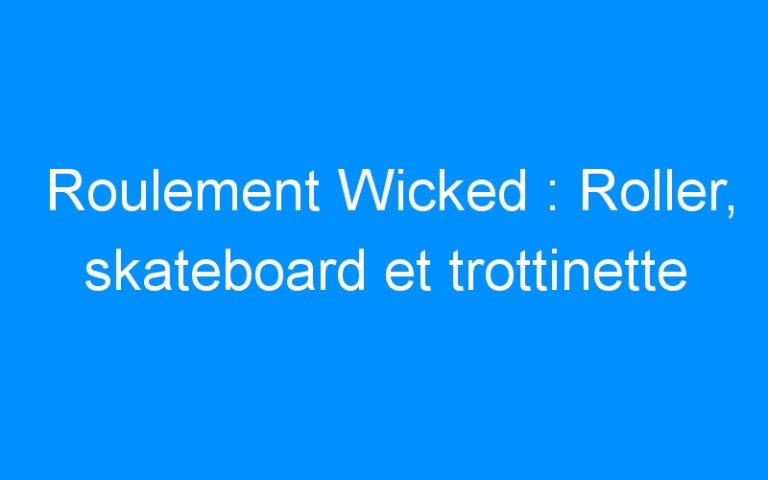 Roulement Wicked : Roller, skateboard et trottinette