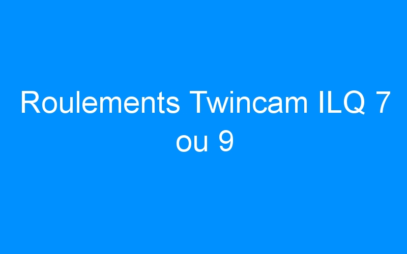 Roulements Twincam ILQ 7 ou 9