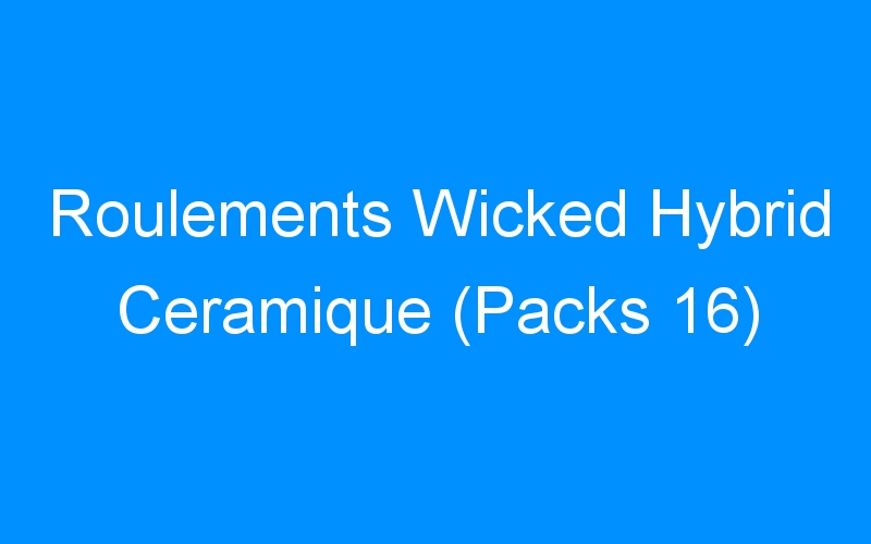 You are currently viewing Roulements Wicked Hybrid Ceramique (Packs 16)