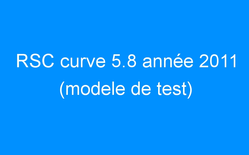RSC curve 5.8 année 2011 (modele de test)