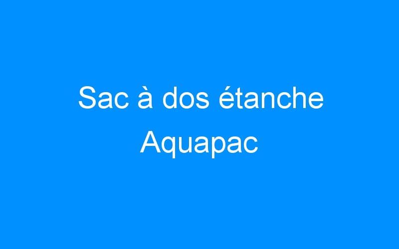 You are currently viewing Sac à dos étanche Aquapac