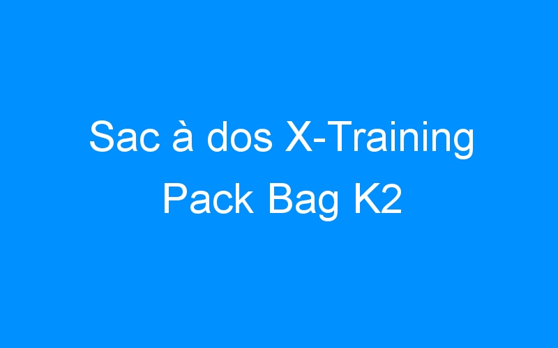 You are currently viewing Sac à dos X-Training Pack Bag K2