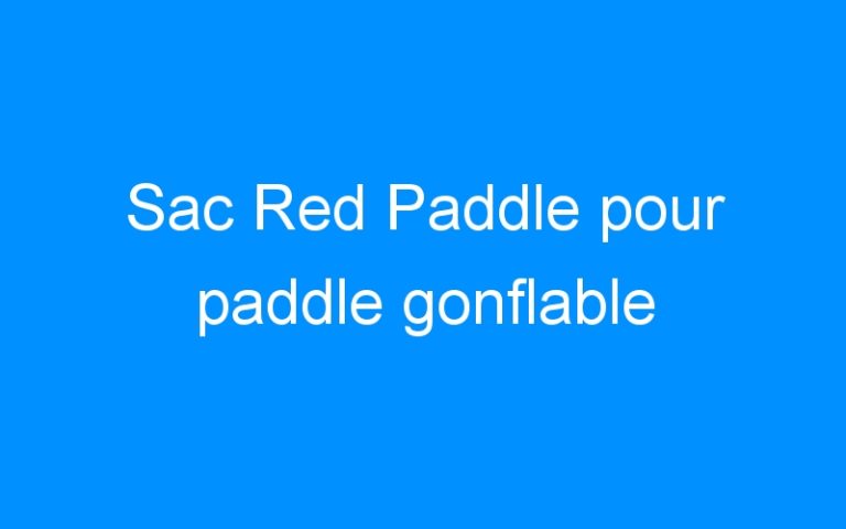 Lire la suite à propos de l’article Sac Red Paddle pour paddle gonflable