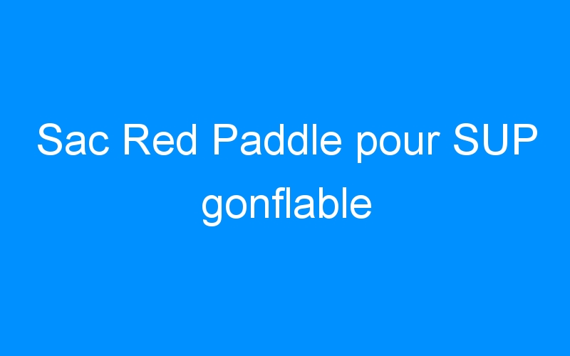 You are currently viewing Sac Red Paddle pour SUP gonflable
