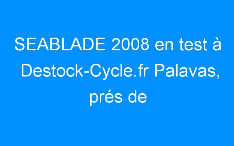 SEABLADE 2008 en test à Destock-Cycle.fr Palavas, prés de Montpellier