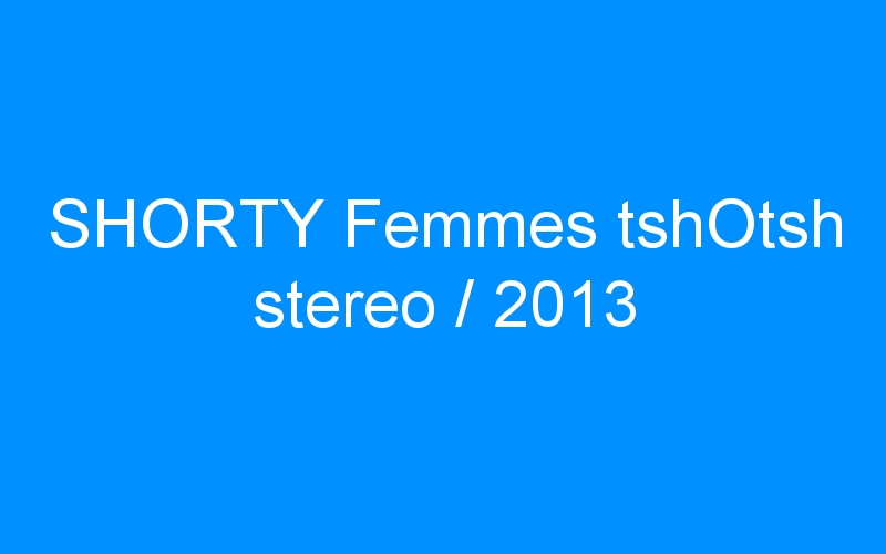 You are currently viewing SHORTY Femmes tshOtsh stereo / 2013