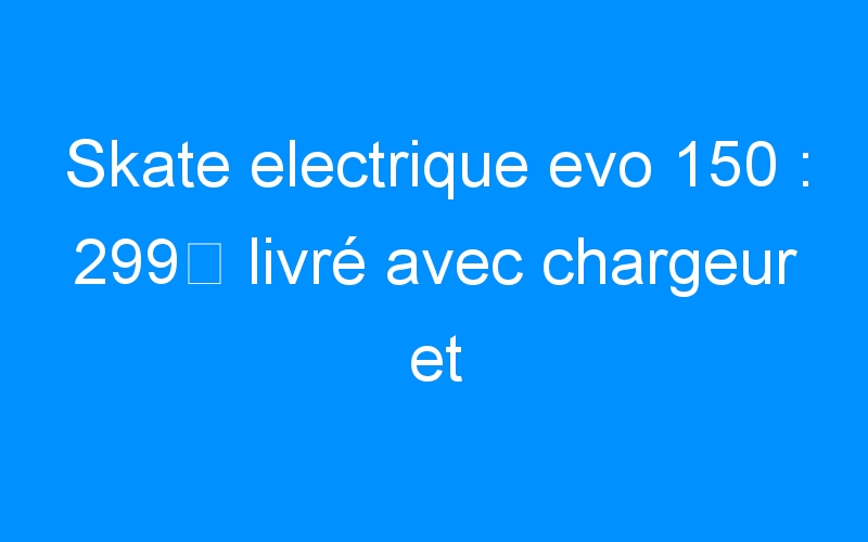 You are currently viewing Skate electrique evo 150 : 299 livré avec chargeur et télécommande .