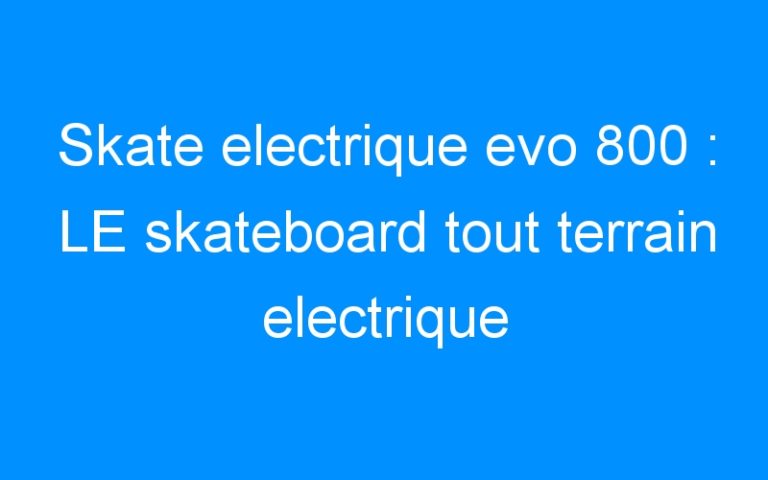 Lire la suite à propos de l’article Skate electrique evo 800 : LE skateboard tout terrain electrique
